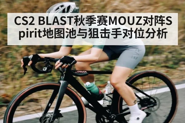 CS2 BLAST秋季赛MOUZ对阵Spirit地图池与狙击手对位分析 - c7c7